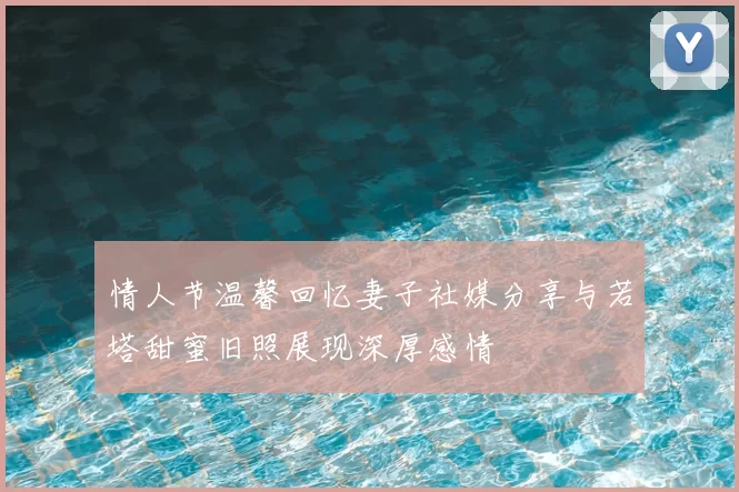 情人节温馨回忆妻子社媒分享与若塔甜蜜旧照展现深厚感情