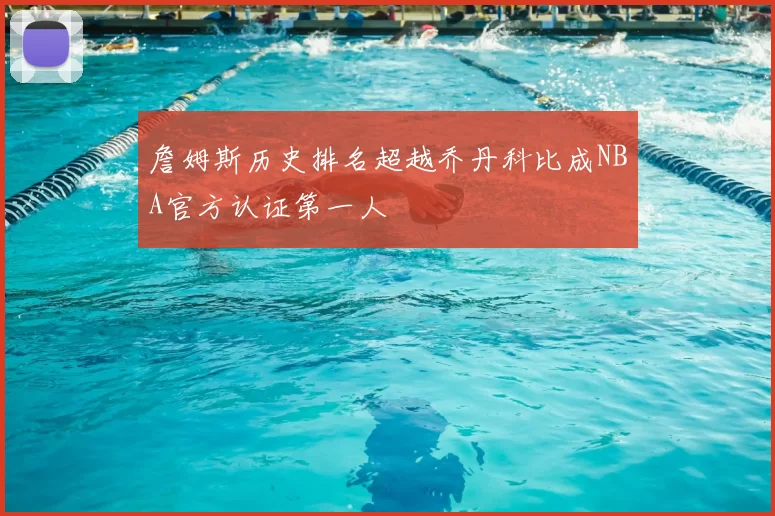 詹姆斯历史排名超越乔丹科比成NBA官方认证第一人