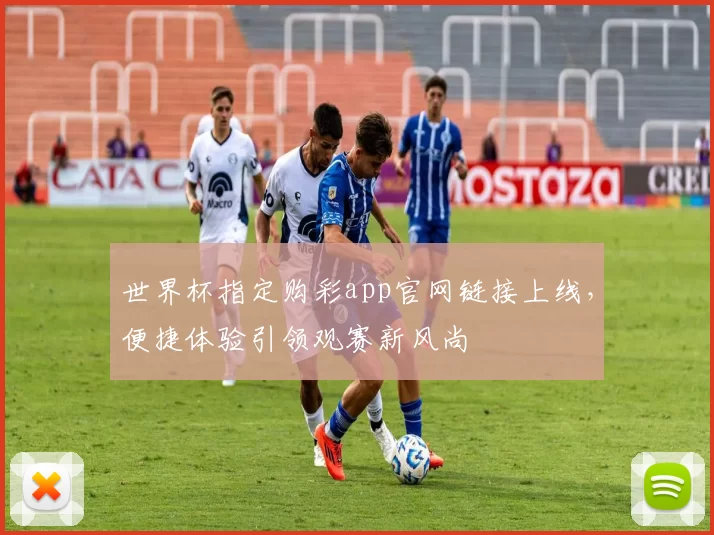 世界杯指定购彩app官网链接上线,便捷体验引领观赛新风尚