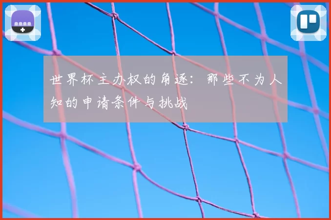 世界杯主办权的角逐:那些不为人知的申请条件与挑战