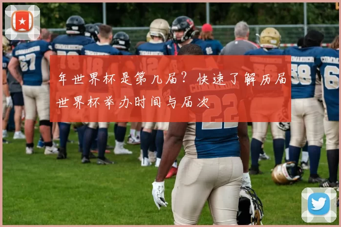 年世界杯是第几届?快速了解历届世界杯举办时间与届次