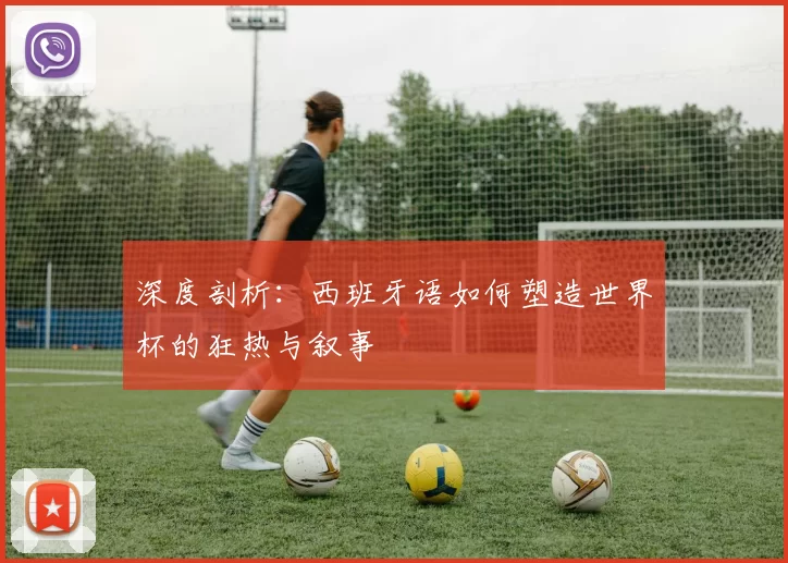 深度剖析:西班牙语如何塑造世界杯的狂热与叙事