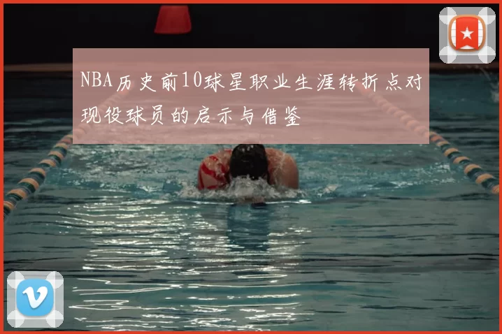 NBA历史前10球星职业生涯转折点对现役球员的启示与借鉴