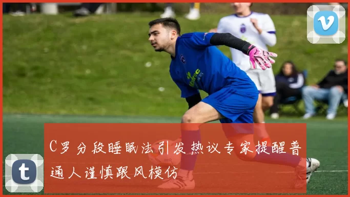 C罗分段睡眠法引发热议专家提醒普通人谨慎跟风模仿