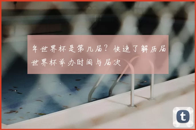年世界杯是第几届?快速了解历届世界杯举办时间与届次