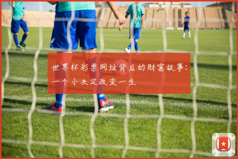 世界杯彩票网址背后的财富故事:一个小决定改变一生