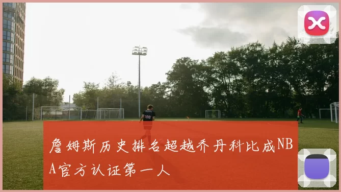 詹姆斯历史排名超越乔丹科比成NBA官方认证第一人