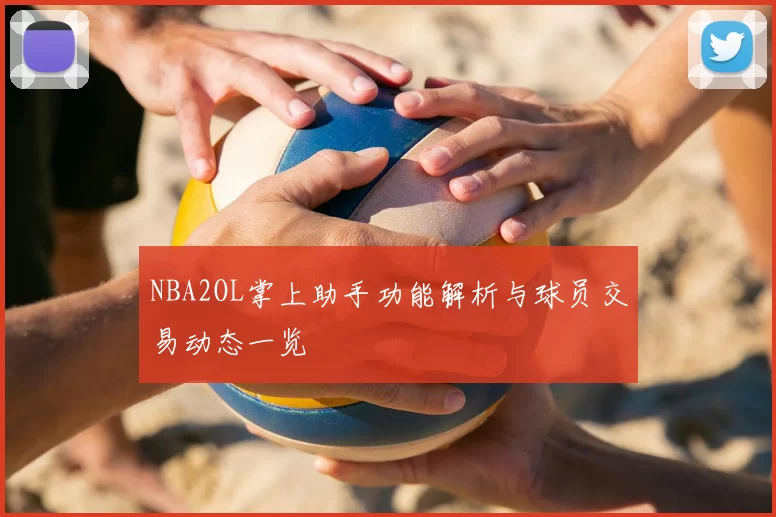 NBA2OL掌上助手功能解析与球员交易动态一览