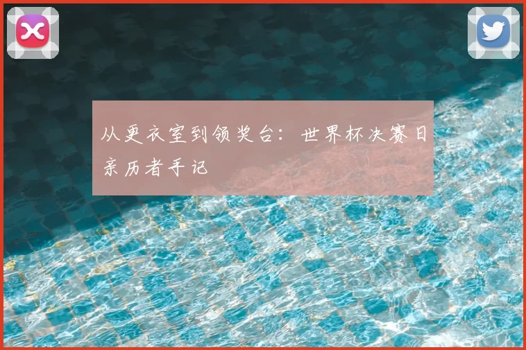 从更衣室到领奖台：世界杯决赛日亲历者手记