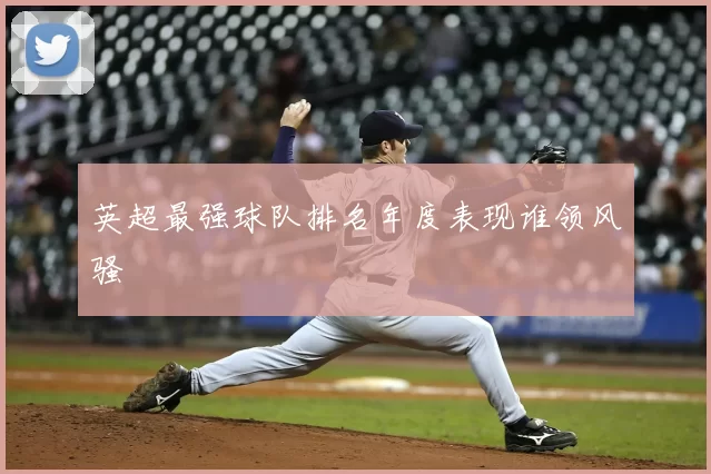 英超最强球队排名年度表现谁领风骚