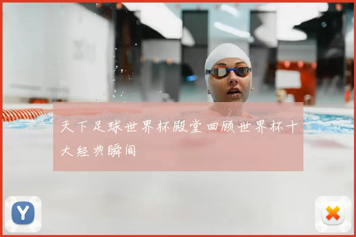 天下足球世界杯殿堂回顾世界杯十大经典瞬间