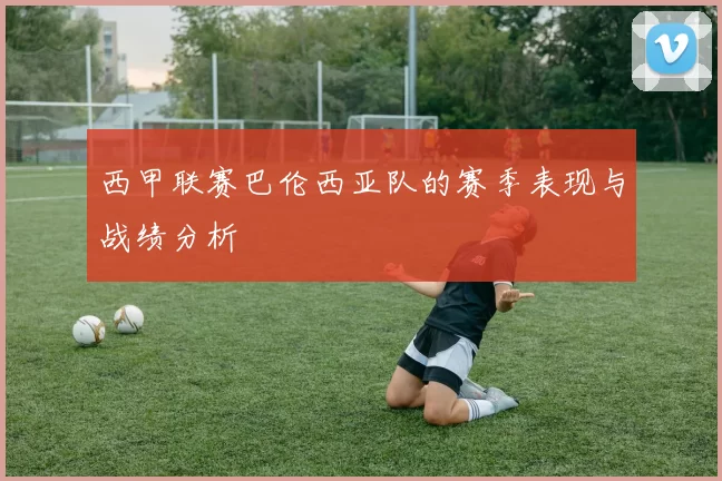西甲联赛巴伦西亚队的赛季表现与战绩分析