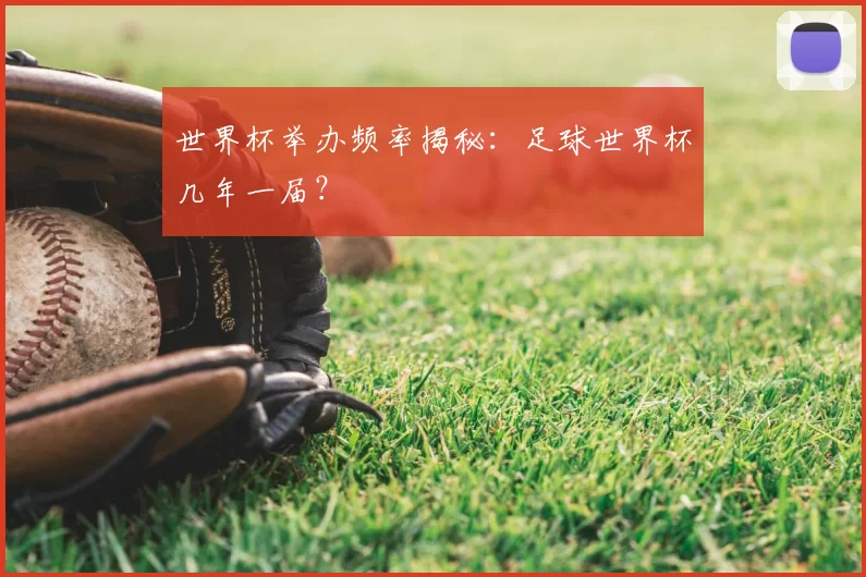 世界杯举办频率揭秘：足球世界杯几年一届？