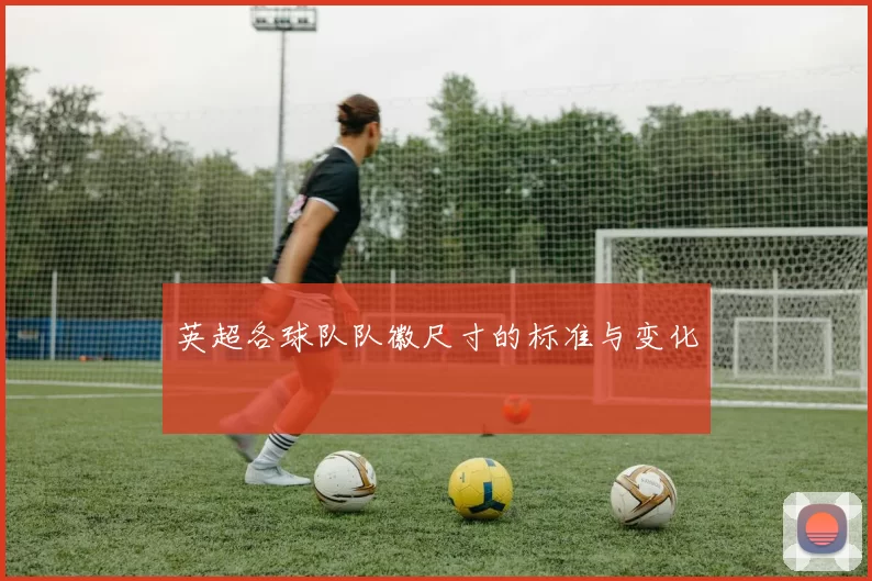 英超各球队队徽尺寸的标准与变化