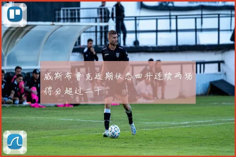 威斯布鲁克近期状态回升连续两场得分超过二十