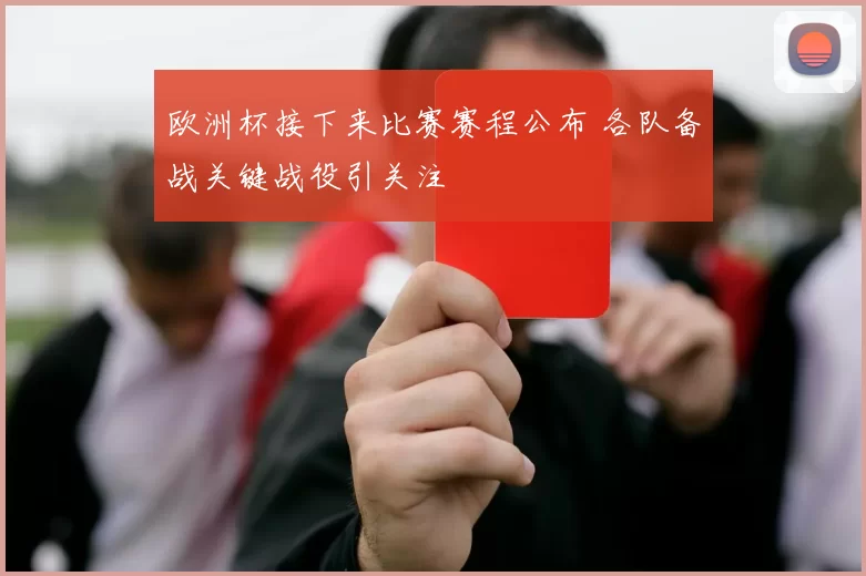 欧洲杯接下来比赛赛程公布 各队备战关键战役引关注