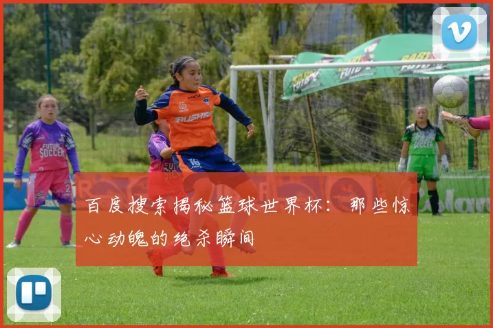百度搜索揭秘篮球世界杯:那些惊心动魄的绝杀瞬间
