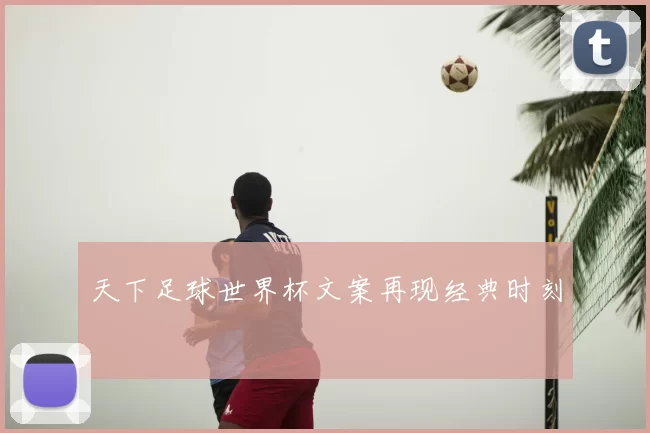 天下足球世界杯文案再现经典时刻