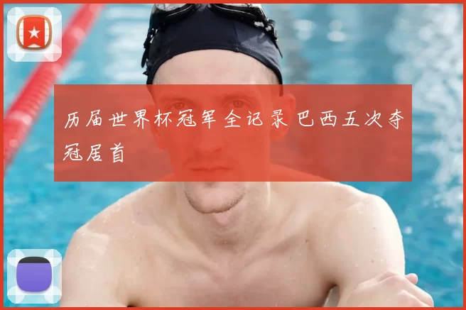 历届世界杯冠军全记录 巴西五次夺冠居首