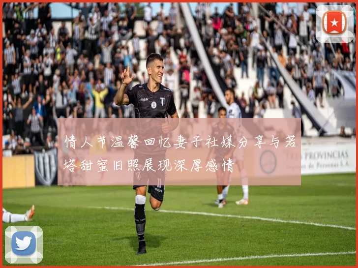情人节温馨回忆妻子社媒分享与若塔甜蜜旧照展现深厚感情