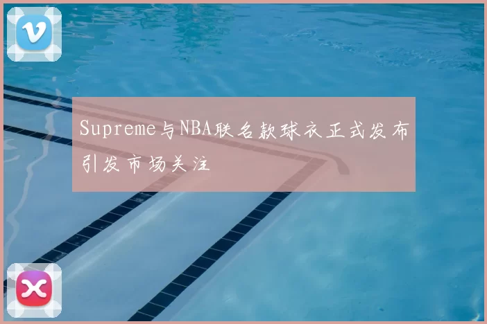 Supreme与NBA联名款球衣正式发布引发市场关注