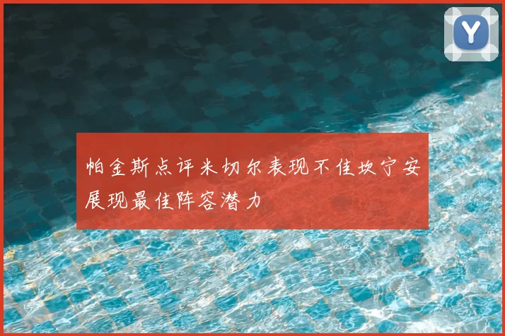 帕金斯点评米切尔表现不佳坎宁安展现最佳阵容潜力