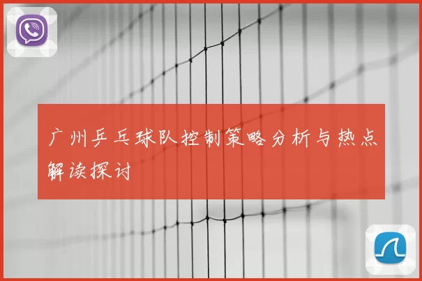 广州乒乓球队控制策略分析与热点解读探讨