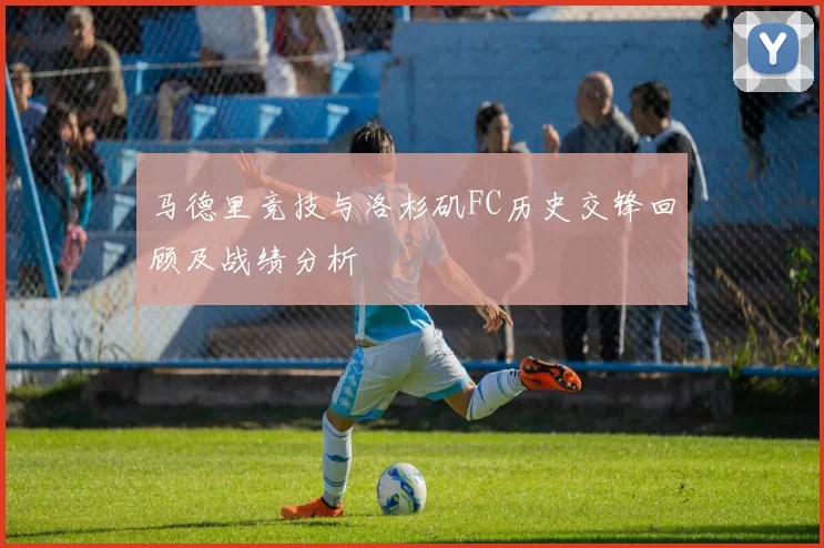 马德里竞技与洛杉矶FC历史交锋回顾及战绩分析