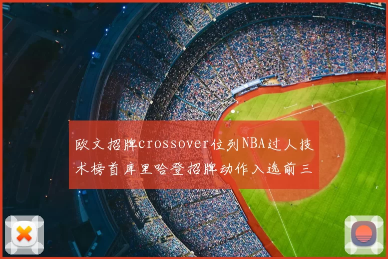 欧文招牌crossover位列NBA过人技术榜首库里哈登招牌动作入选前三