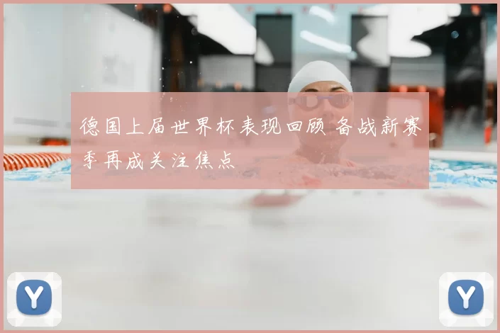 德国上届世界杯表现回顾 备战新赛季再成关注焦点
