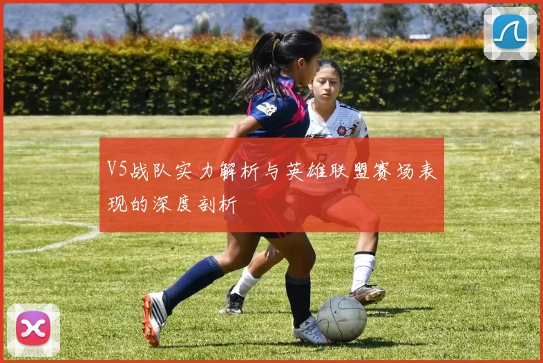 V5战队实力解析与英雄联盟赛场表现的深度剖析