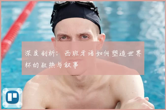 深度剖析:西班牙语如何塑造世界杯的狂热与叙事