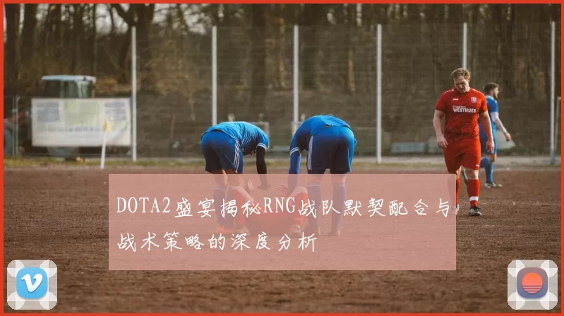 DOTA2盛宴揭秘RNG战队默契配合与战术策略的深度分析