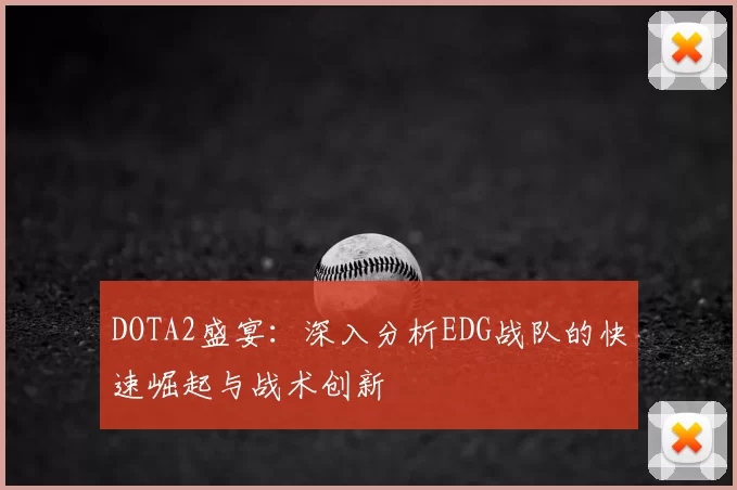 DOTA2盛宴：深入分析EDG战队的快速崛起与战术创新