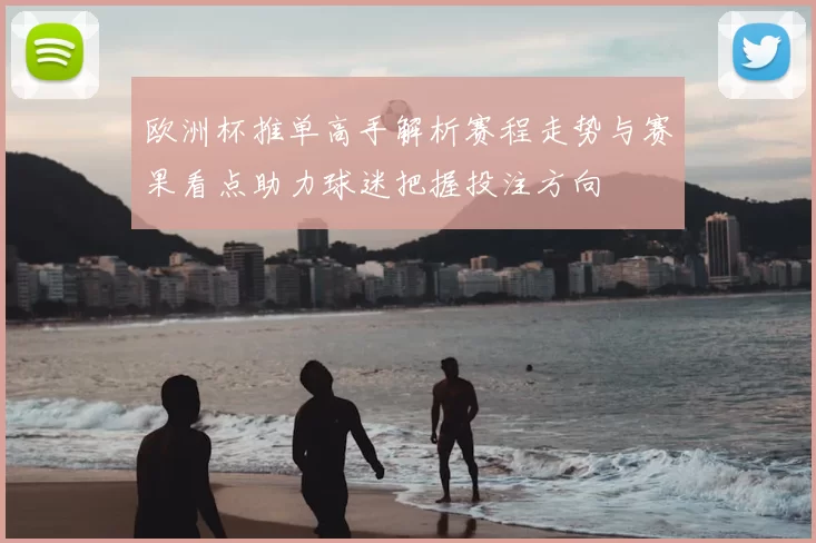 欧洲杯推单高手解析赛程走势与赛果看点助力球迷把握投注方向