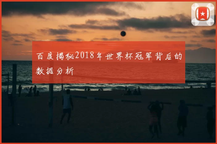 百度揭秘2018年世界杯冠军背后的数据分析