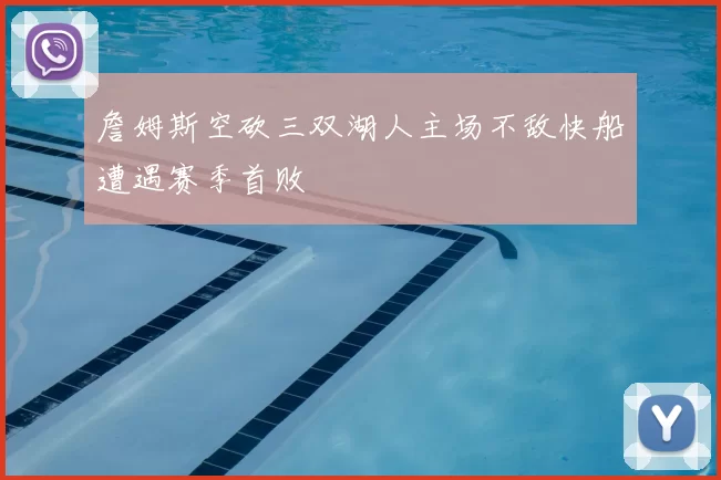 詹姆斯空砍三双湖人主场不敌快船遭遇赛季首败