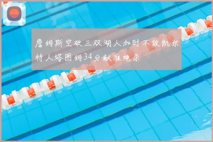 詹姆斯空砍三双湖人加时不敌凯尔特人塔图姆34分献准绝杀