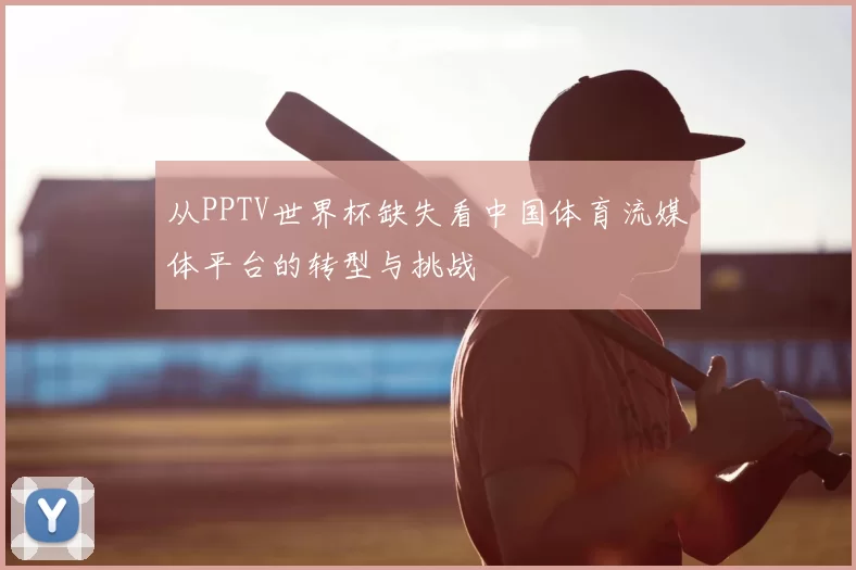 从PPTV世界杯缺失看中国体育流媒体平台的转型与挑战