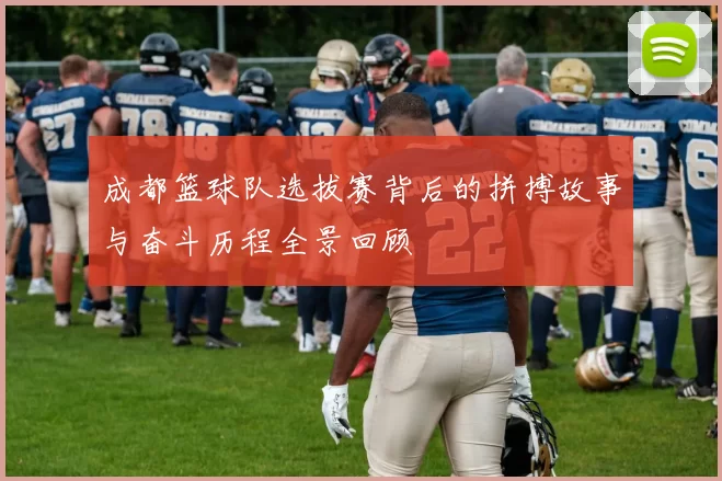 成都篮球队选拔赛背后的拼搏故事与奋斗历程全景回顾