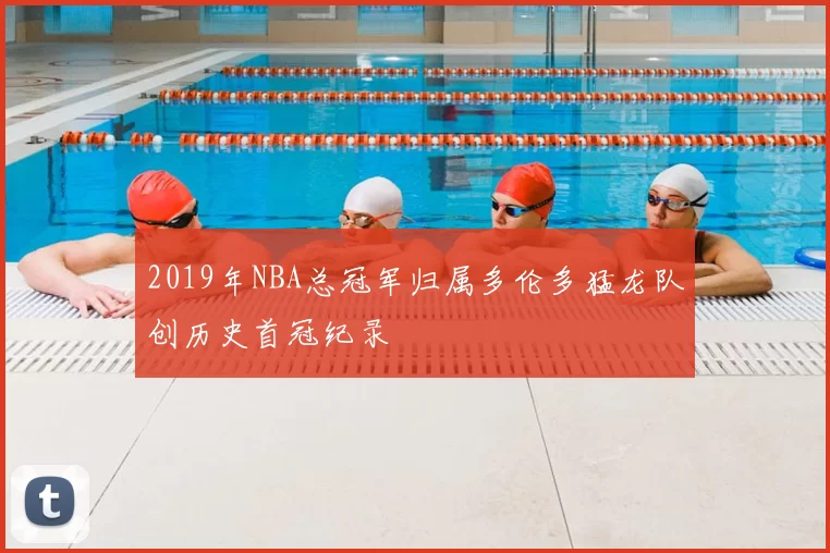 2019年NBA总冠军归属多伦多猛龙队创历史首冠纪录