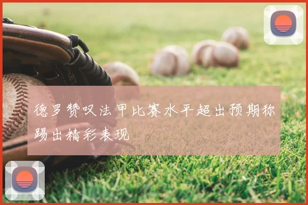 德罗赞叹法甲比赛水平超出预期称踢出精彩表现