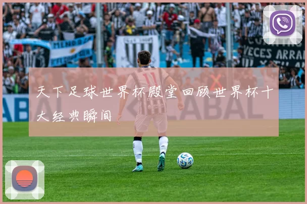 天下足球世界杯殿堂回顾世界杯十大经典瞬间