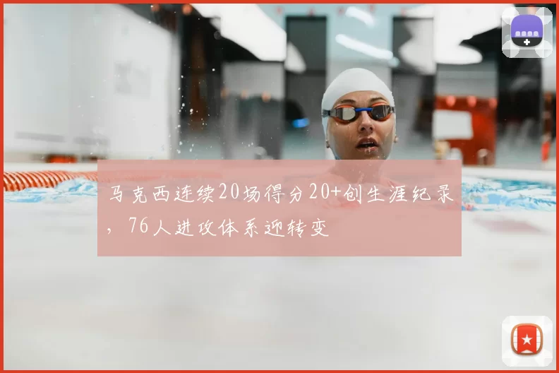 马克西连续20场得分20+创生涯纪录,76人进攻体系迎转变