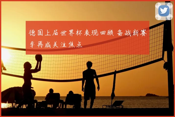 德国上届世界杯表现回顾 备战新赛季再成关注焦点