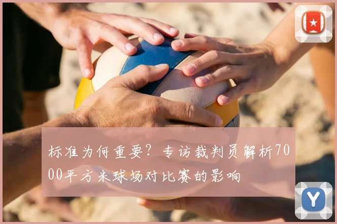 标准为何重要?专访裁判员解析7000平方米球场对比赛的影响