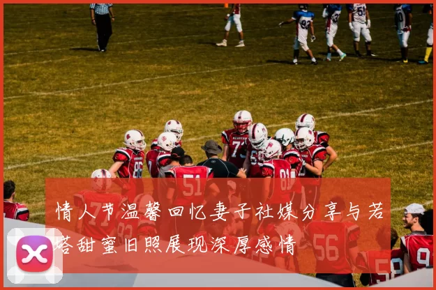 情人节温馨回忆妻子社媒分享与若塔甜蜜旧照展现深厚感情