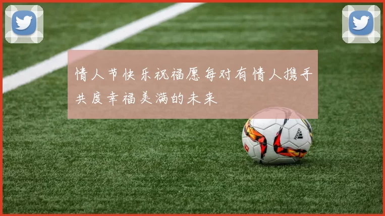 情人节快乐祝福愿每对有情人携手共度幸福美满的未来