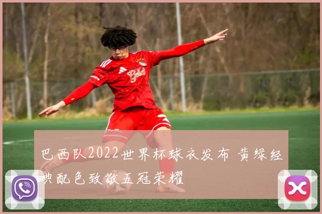 巴西队2022世界杯球衣发布 黄绿经典配色致敬五冠荣耀