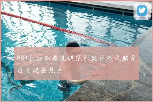NBA拉拉队着装规范引发讨论文胸是否合规成焦点